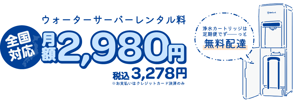 ウォーターサーバーレンタル料月額2980円　全国対応　浄水カートリッジは定期便でずっと無料配達