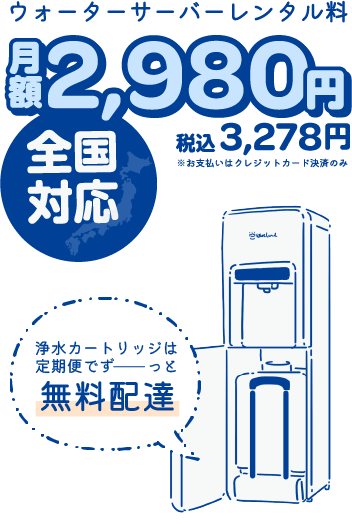 ウォーターサーバーレンタル料月額2980円　全国対応　浄水カートリッジは定期便でずっと無料配達