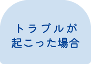 トラブルが起こった場合