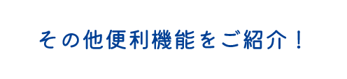 その他の便利機能をご紹介